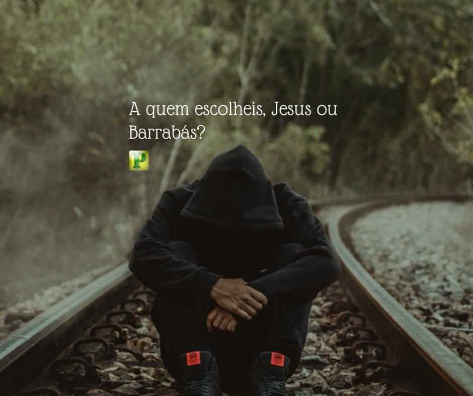 A quem escolheis, Jesus ou Barrabás? - Mateus 27:17