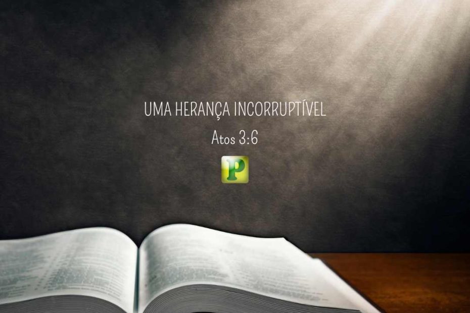 Uma herança incorruptível - Atos 3:6