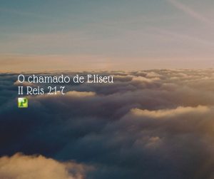 O chamado de Eliseu - II Reis 2:1-7