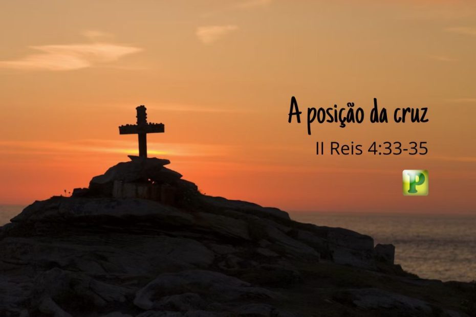 II Reis 4:33-35 - POSIÇÃO DA CRUZ