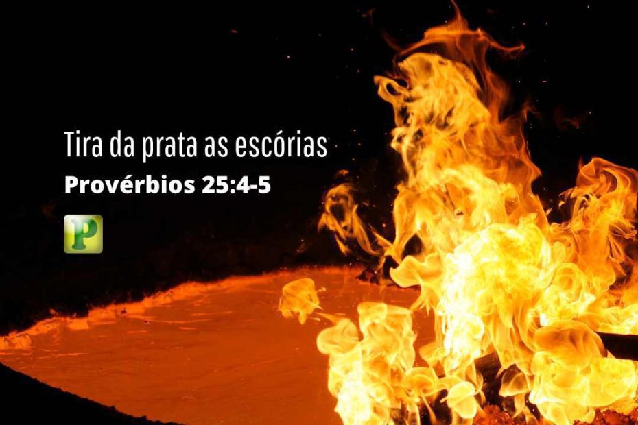 Tira da prata as escórias - Provérbios 25:4-5