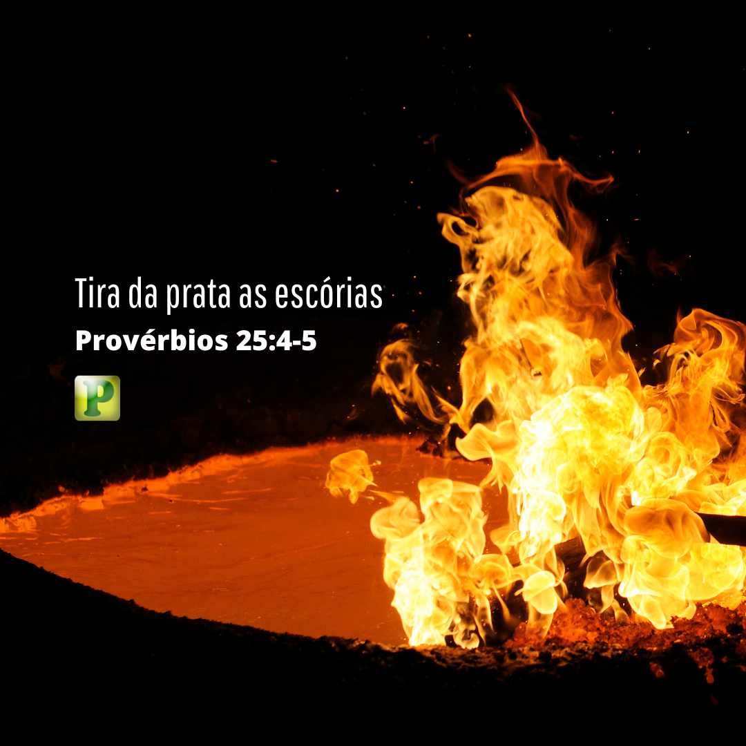 Tira da prata as escórias - Provérbios 25:4-5