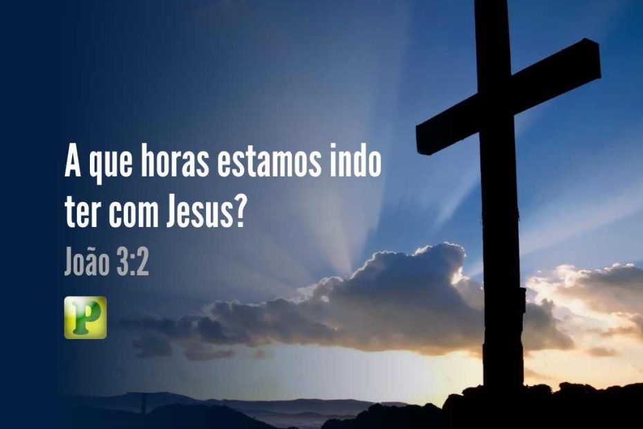 João 3:2 - A que horas estamos indo ter com Jesus?