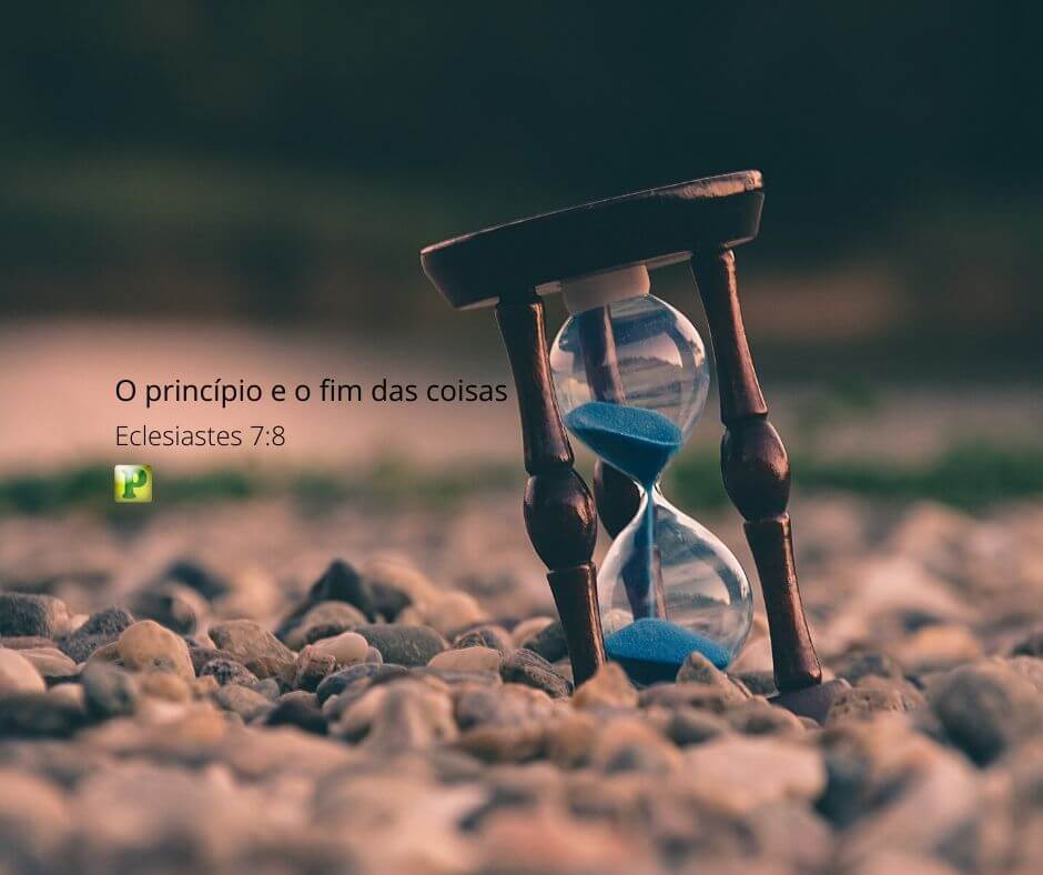 O princípio e o fim das coisas - Eclesiastes 7:8