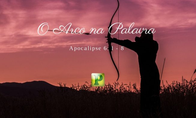 O Arco na Palavra – Apocalipse 6: 1 – 8 img