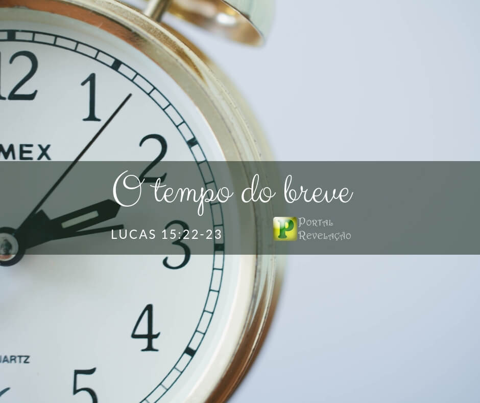 O tempo do breve - Lucas 15:22‭-‬23