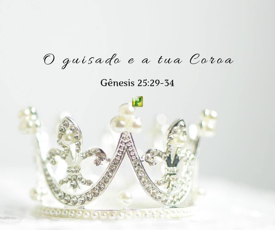 O guisado e a tua coroa - Gênesis 25:29-34