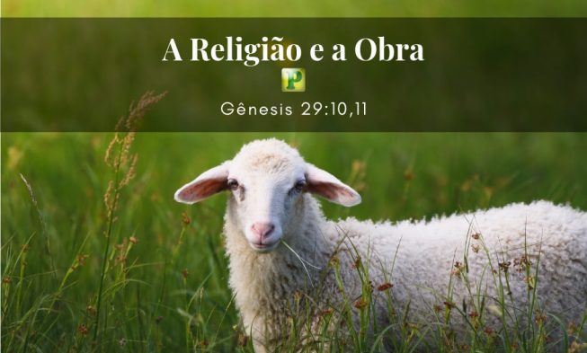 A Religião e a Obra – Gênesis 29:10,11 img