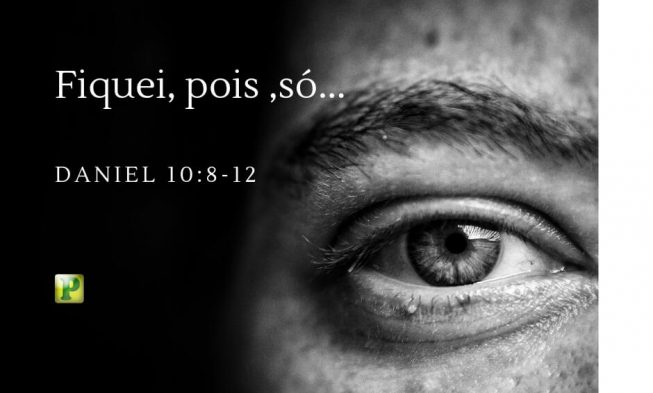 Fiquei, pois ,só… – Daniel 10:8-12 img
