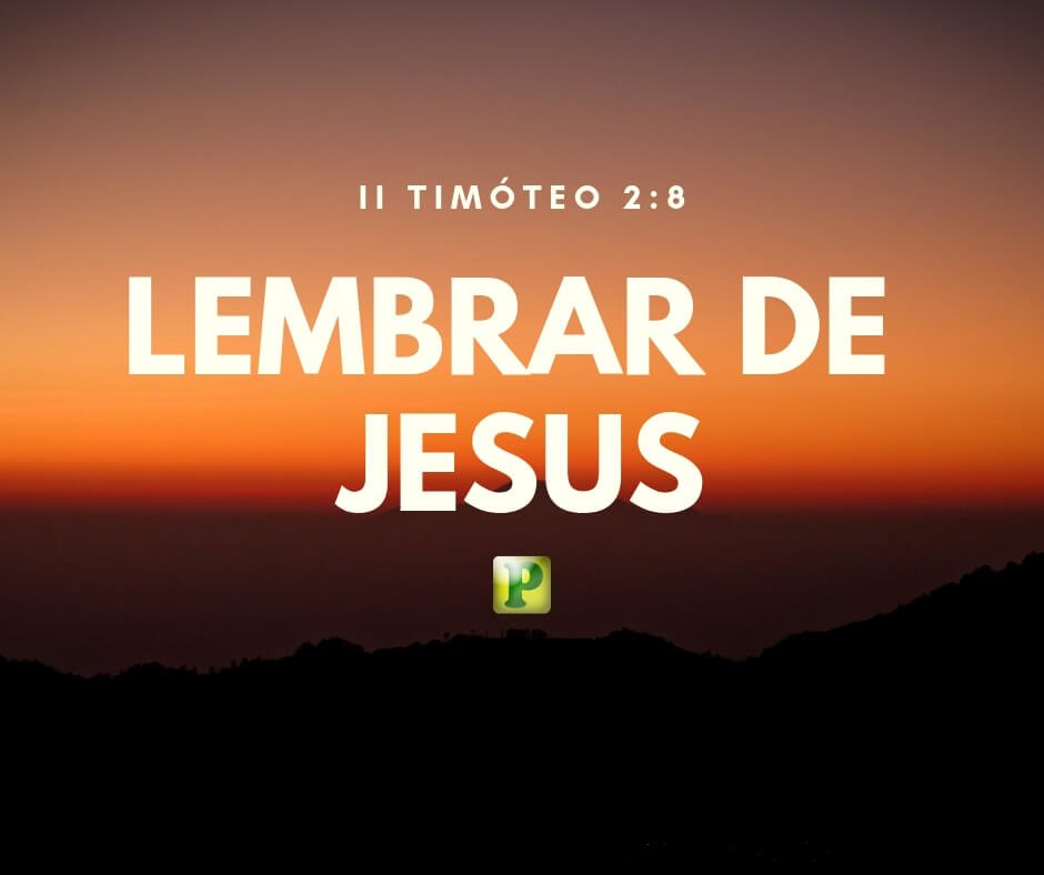 II Timóteo 2:8 - Lembrar de Jesus
