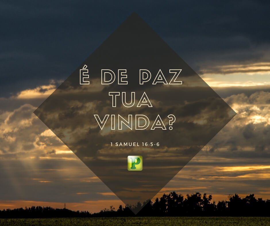 1 Samuel 16:5-6 - É de paz tua vinda?