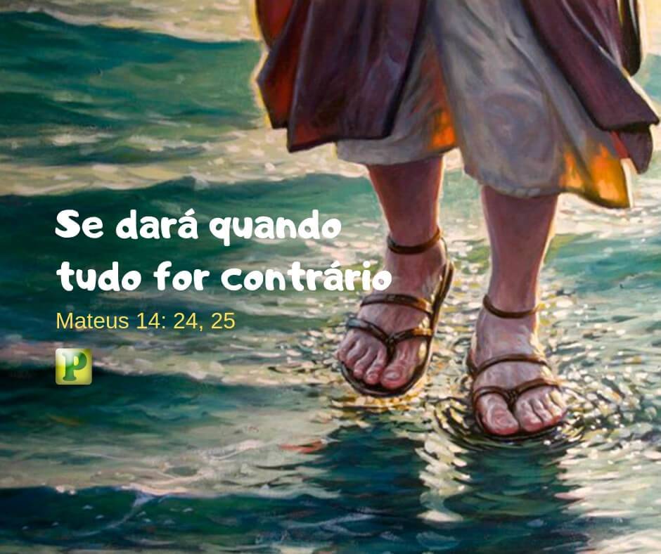 Mateus 14:24-25 - Se dará quando tudo for contrário