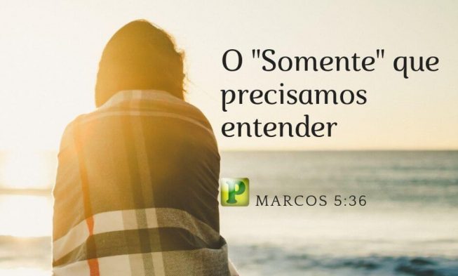 Marcos 5:36 – O “Somente” que precisamos entender img
