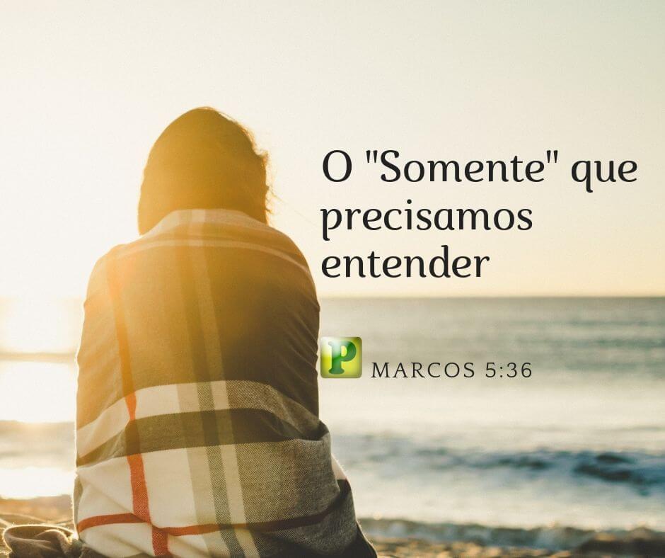 Marcos 5:36 - O "Somente" que precisamos entender