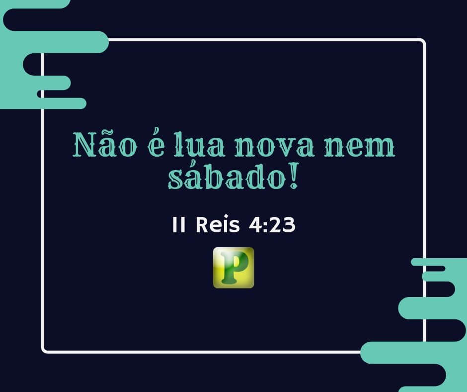 II Reis 4:23 - Não é lua nova nem sábado!