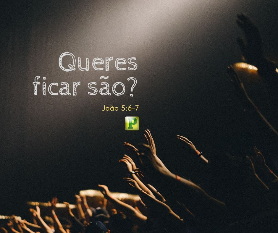 João 5:6-7 - Queres ficar são?