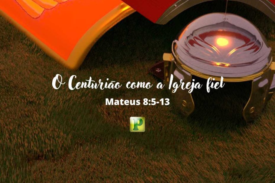 O Centurião como a Igreja fiel Mateus 85-13 - Esboço de Pregação