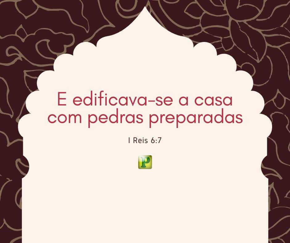 E edificava-se a casa com pedras preparadas - I Reis 6:7