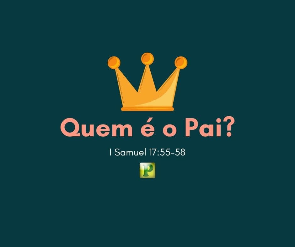 Who is the Father? - I Samuel 17:55-58