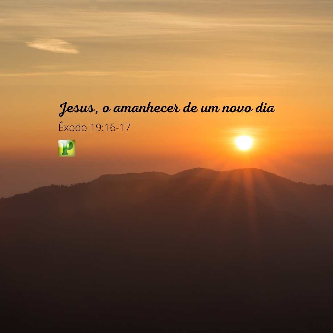 Jesus, o amanhecer de um novo dia - Êxodo 19:16-17