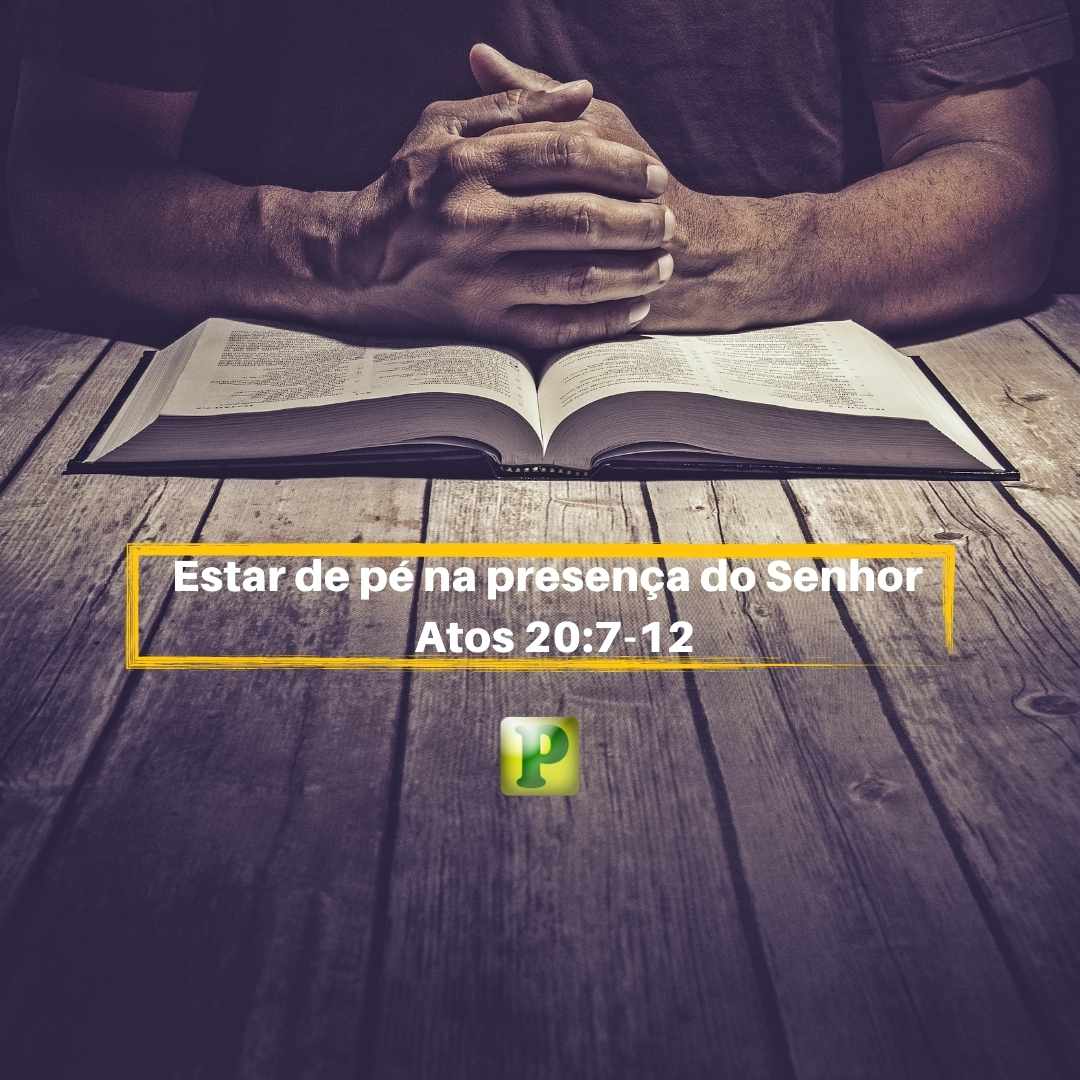 Estar de pé na presença do Senhor - Atos 20:7-12