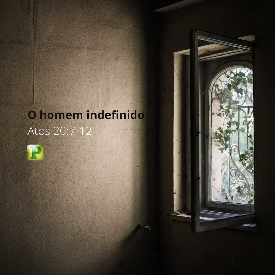 O homem indefinido - Atos 20:7-12