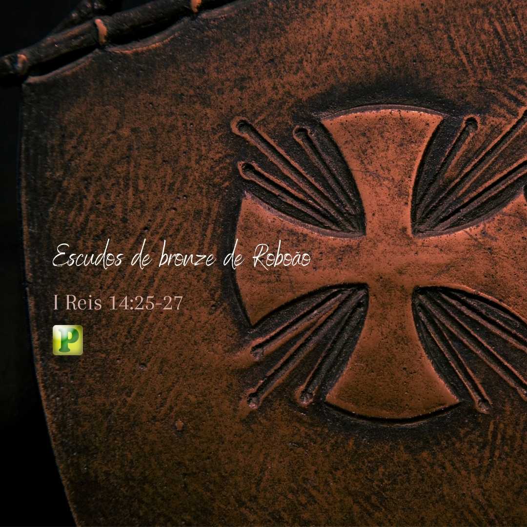 Os escudos de bronze - I Reis 14:25-27