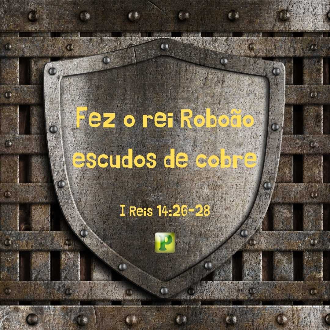 Fez o rei Roboão escudos de cobre - I Reis 14:26-28