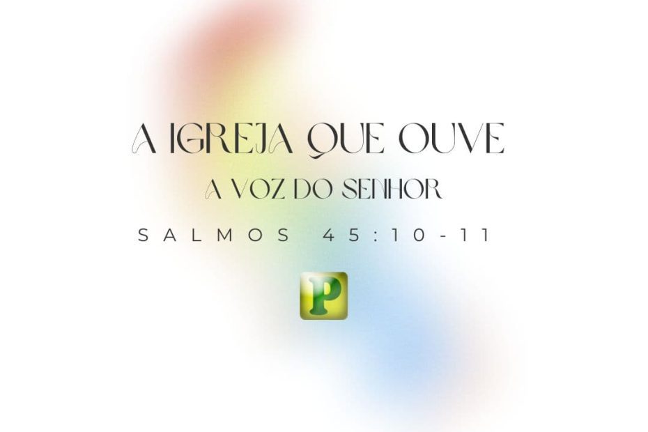 A Igreja que ouve a voz do Senhor - Salmos 45:10-11