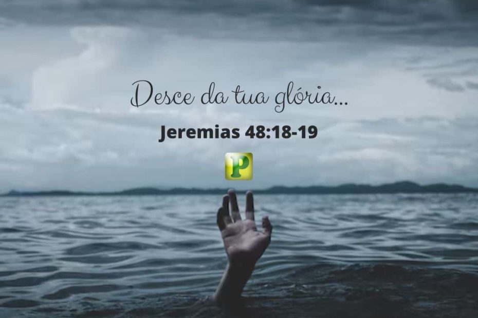 Desce da tua glória... - Jeremias 48:18-19