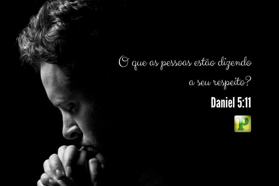 Daniel 5:11 - O que as pessoas estão dizendo a seu respeito?