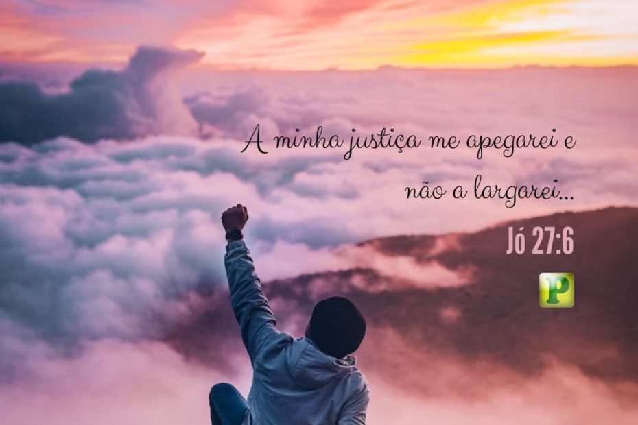 “A minha justiça me apegarei e não a largarei...” - Jó 27:6
