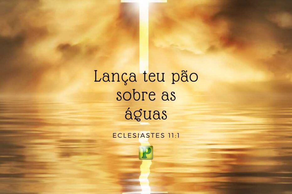 Lança teu pão sobre as águas - Eclesiastes 11:1