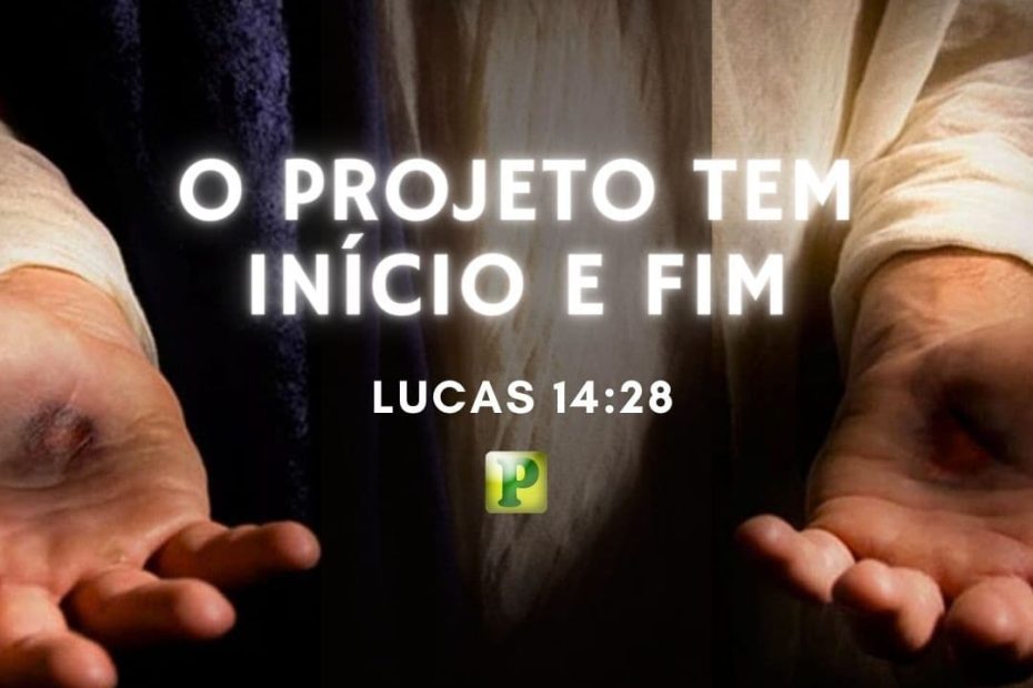 O projeto tem início e fim - Lucas 14:28