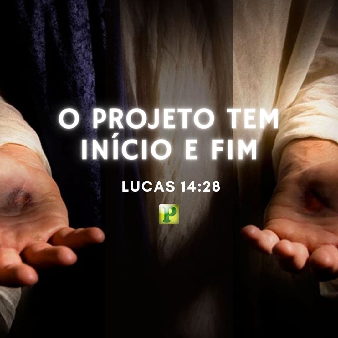 O projeto tem início e fim - Lucas 14:28