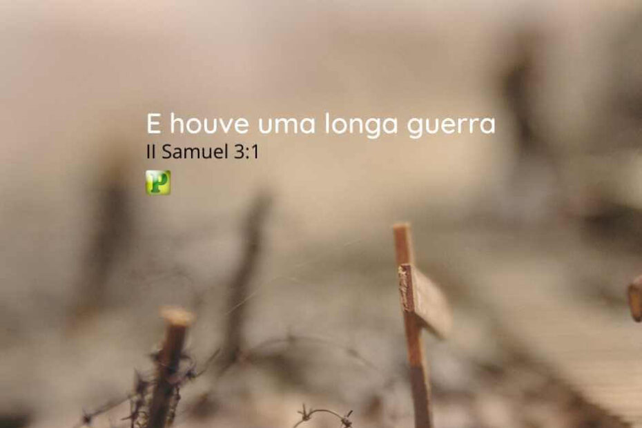 E houve uma longa guerra - II Samuel 3:1
