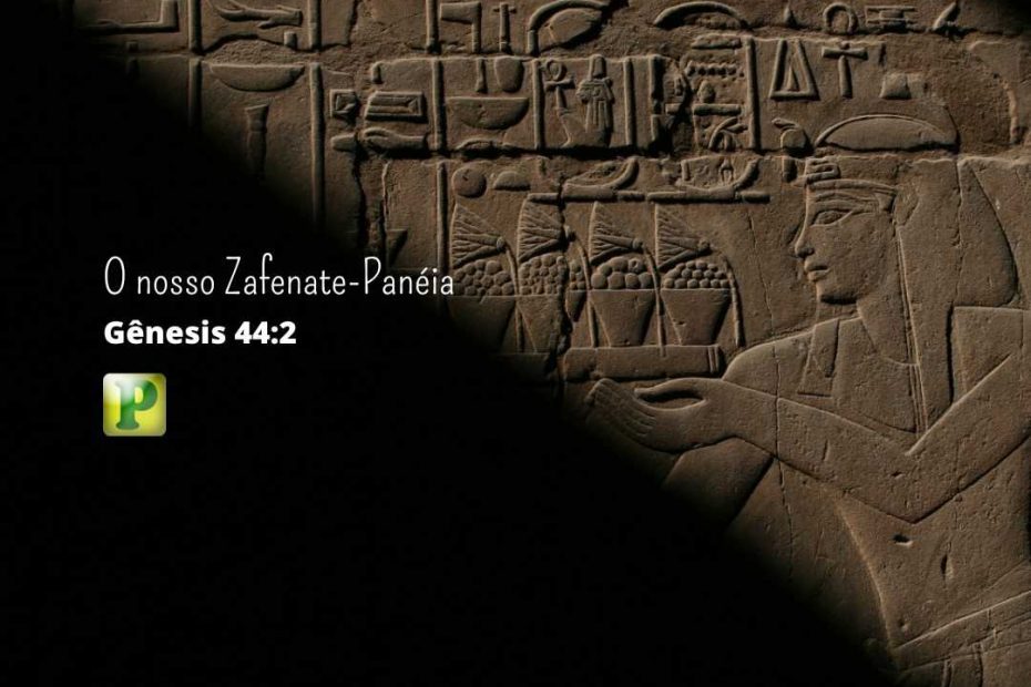 O nosso Zafenate-Panéia - Gênesis 44:2