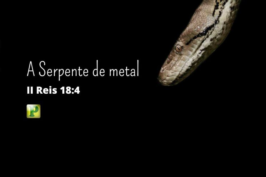 A Serpente de metal - Pregação Expositiva em 2 Reis 18:4