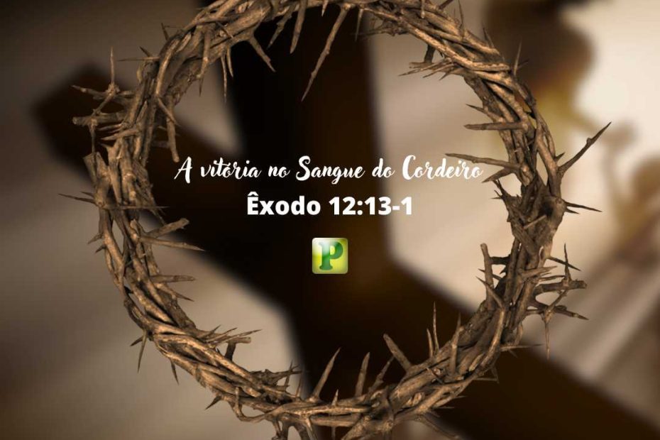 A vitória no Sangue do Cordeiro - Êxodo 12:13-1 - Esboço de Pregação