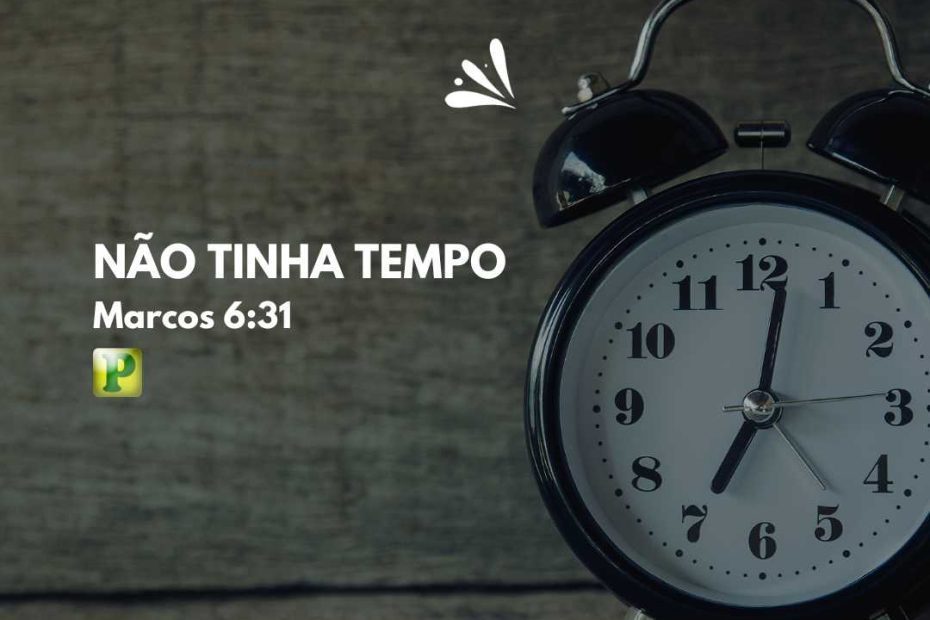 Não tinha tempo - Marcos 6:31