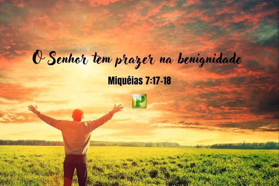 O Senhor tem prazer na benignidade - Miquéias 717-18 - Esboço de Pregação