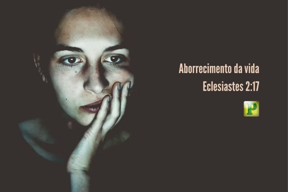 Aborrecimento da vida - Pregação Textual em Eclesiastes 2:17