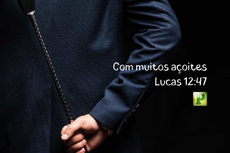 Com muitos açoites - Lucas 12:47