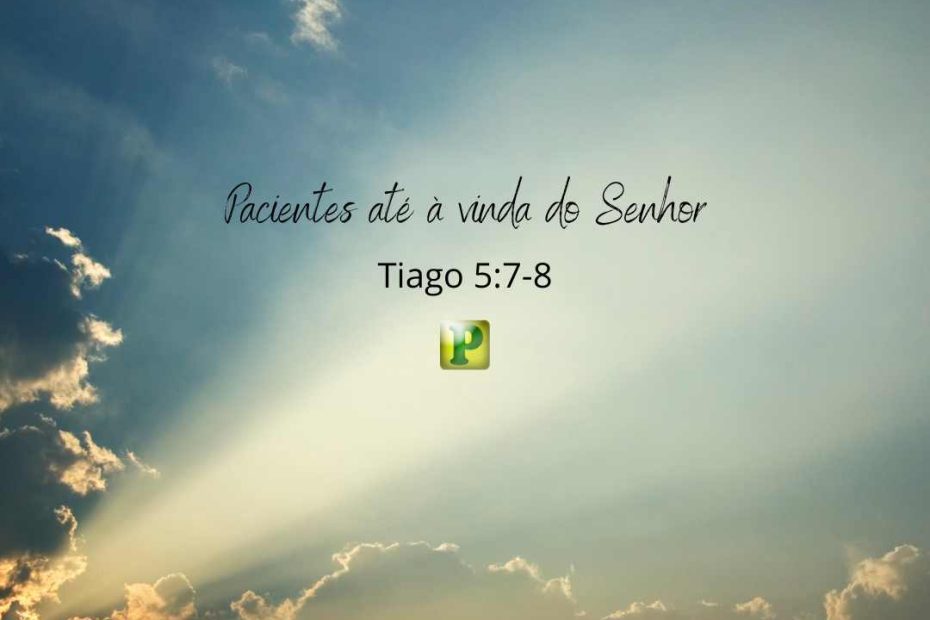 Pacientes até à vinda do Senhor - Tiago 5:7-8