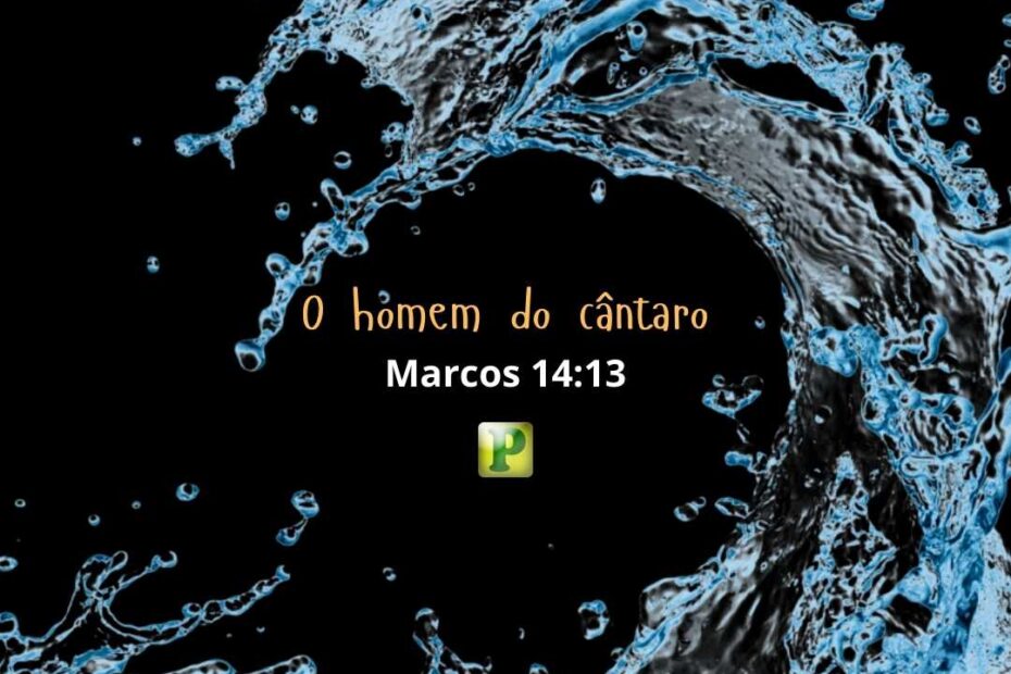 O homem do cântaro - Pregação Tipológica em Marcos 14:13
