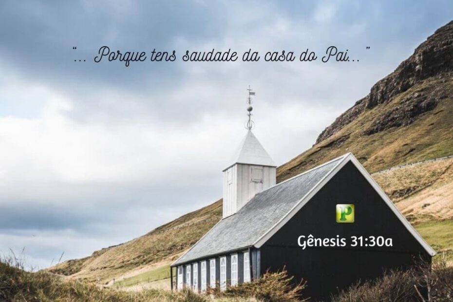 “... Porque tens saudade da casa do Pai...” - Gênesis 31:30a
