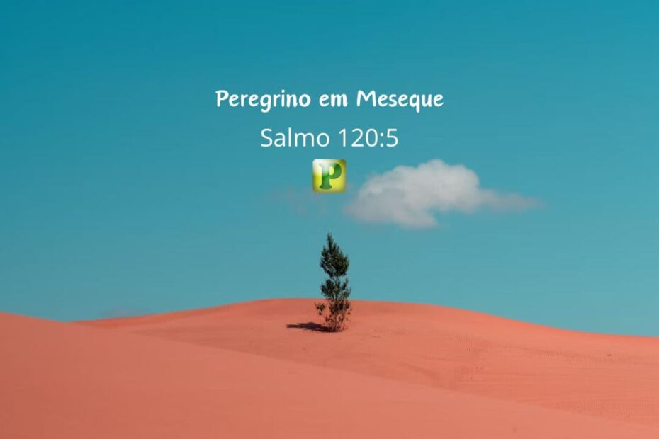 Peregrino em Meseque - Salmo 120:5