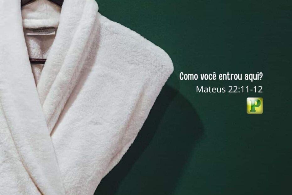 Como você entrou aqui? - Mateus 22:11-12