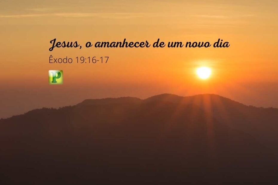 Jesus, o amanhecer de um novo dia - Êxodo 19:16-17