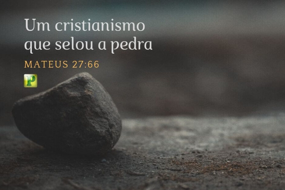 Mateus 27:66 - Um cristianismo que selou a pedra